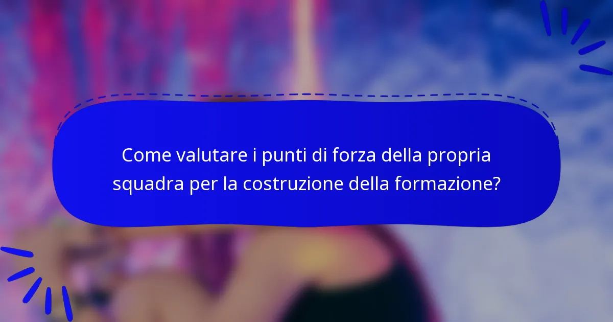 Come valutare i punti di forza della propria squadra per la costruzione della formazione?