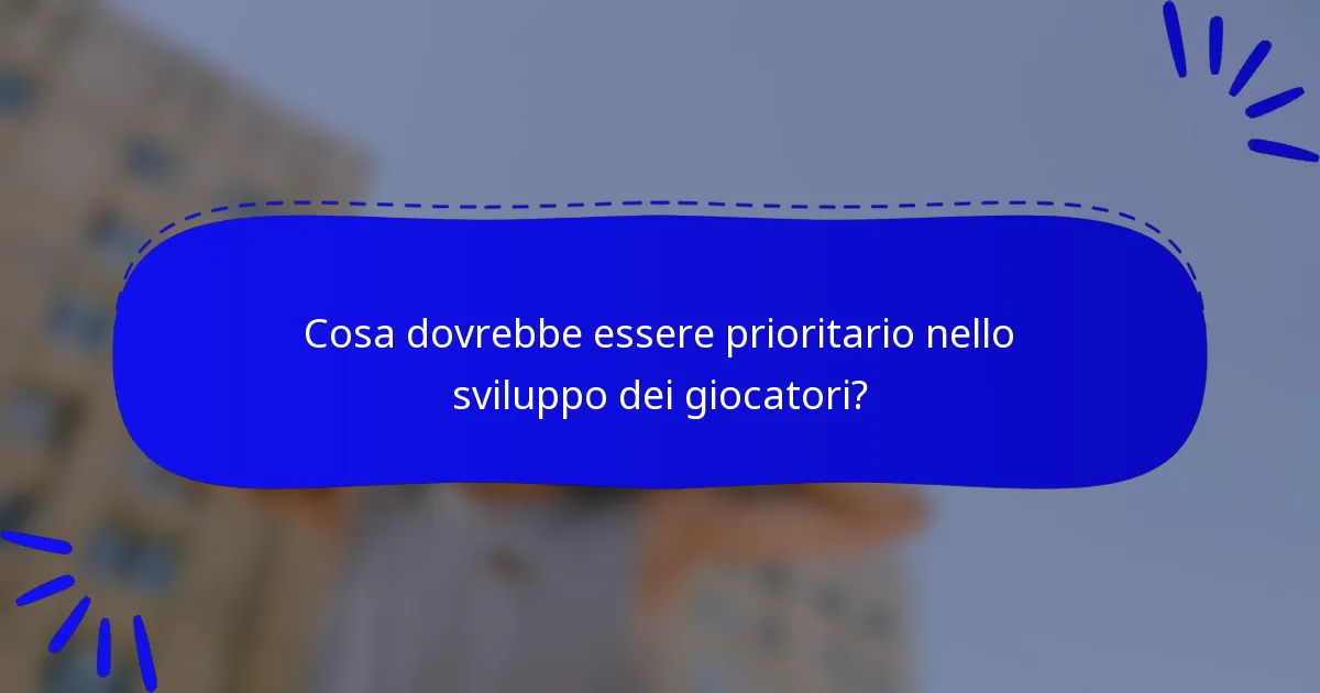 Cosa dovrebbe essere prioritario nello sviluppo dei giocatori?
