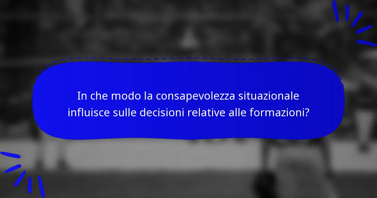 In che modo la consapevolezza situazionale influisce sulle decisioni relative alle formazioni?