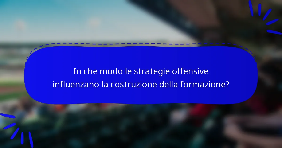 In che modo le strategie offensive influenzano la costruzione della formazione?