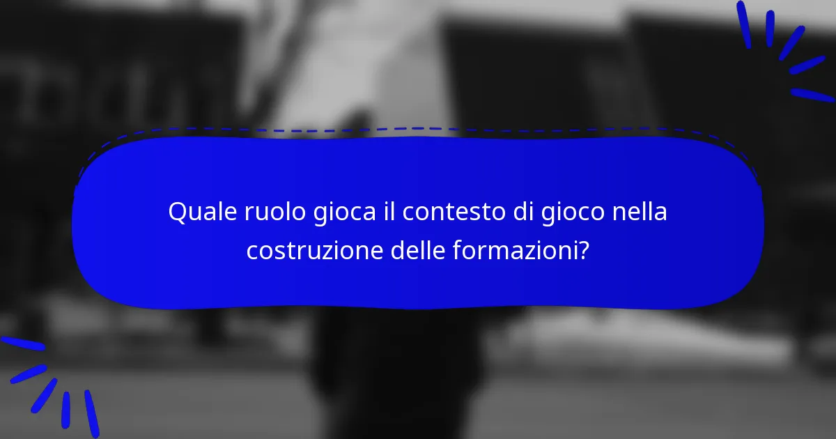 Quale ruolo gioca il contesto di gioco nella costruzione delle formazioni?