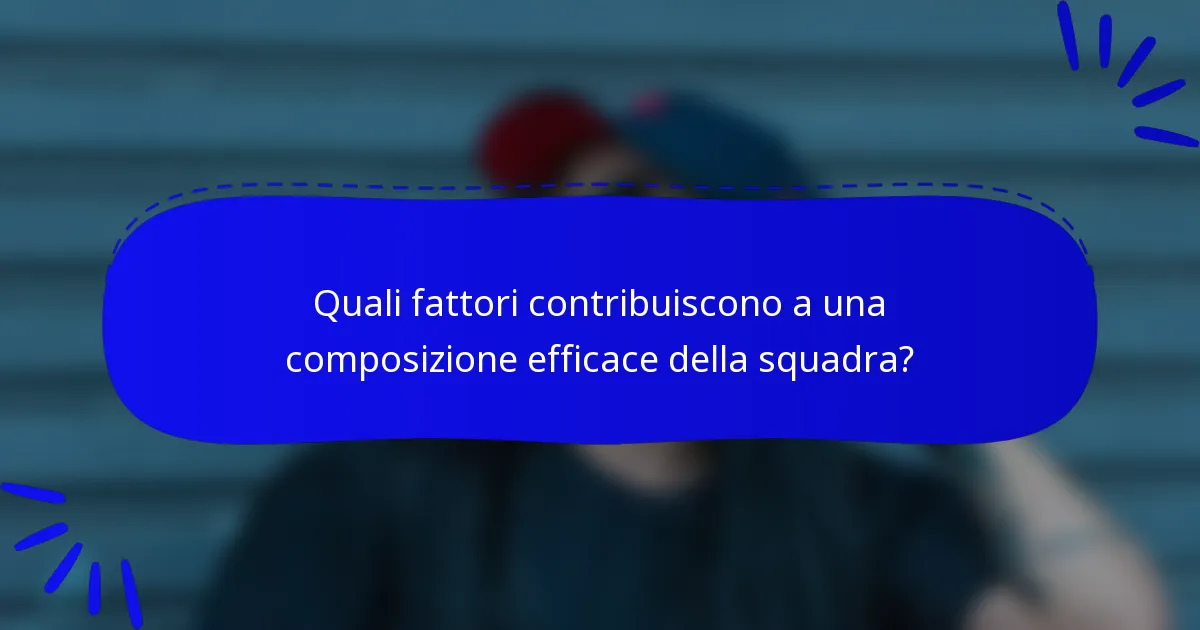 Quali fattori contribuiscono a una composizione efficace della squadra?
