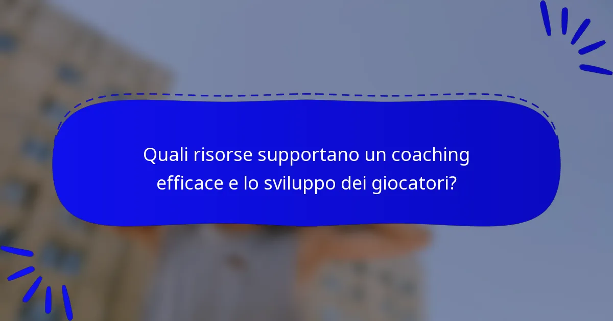 Quali risorse supportano un coaching efficace e lo sviluppo dei giocatori?
