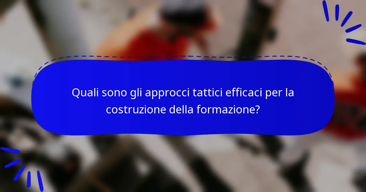 Quali sono gli approcci tattici efficaci per la costruzione della formazione?