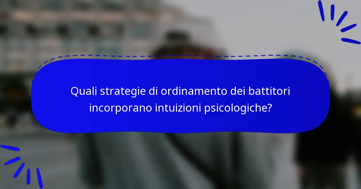 Quali strategie di ordinamento dei battitori incorporano intuizioni psicologiche?