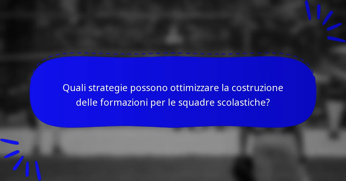 Quali strategie possono ottimizzare la costruzione delle formazioni per le squadre scolastiche?