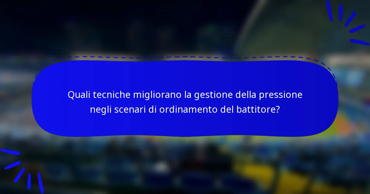 Quali tecniche migliorano la gestione della pressione negli scenari di ordinamento del battitore?