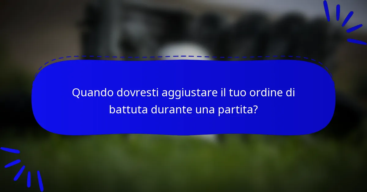 Quando dovresti aggiustare il tuo ordine di battuta durante una partita?